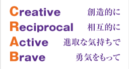 Creative 創造的に Reciprocal 相互的に Active 進取な気持ちで Brave 勇気をもって